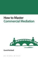 Richbell, D: How to Master Commercial Mediation di David Richbell edito da Bloomsbury Publishing PLC