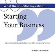 What the Solicitor Says About... Starting Your Business di Gwyneth Allsopp edito da Hothive Books