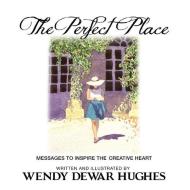The Perfect Place: Messages to Inspire the Creative Heart di Wendy Dewar Hughes edito da Summer Bay Press