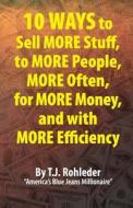 10 Ways to Sell More Stuff, to More People, More Often, for More Money, and with More Efficiency di T. J. Rohleder edito da MORE INC