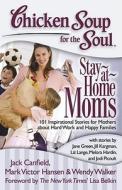 Chicken Soup for the Soul: Stay-At-Home Moms: 101 Inspirational Stories for Mothers about Hard Work and Happy Families di Jack Canfield, Mark Victor Hansen, Wendy Walker edito da CHICKEN SOUP FOR THE SOUL