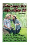 Marriage Sex Life After 50: Learn New Things to Bring Passion in Your Sex and Flirting di Becky Eustis edito da Createspace Independent Publishing Platform
