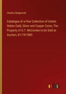 Catalogue of a Fine Collection of United States Gold, Silver and Copper Coins; The Property of G.T. McCombe to be Sold at Auction, 01/19/1883 di Charles Steigerwalt edito da Outlook Verlag