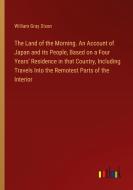 The Land of the Morning. An Account of Japan and its People, Based on a Four Years' Residence in that Country, Including Travels Into the Remotest Par di William Gray Dixon edito da Outlook Verlag