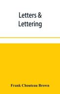 Letters & Lettering; A Treatise With 200 Examples di Chouteau Brown Frank Chouteau Brown edito da Alpha Editions