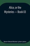 Alice, or the Mysteries - Book 03 di Baron Edward Bulwer Lytton Lytton edito da Alpha Editions