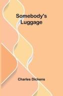 Somebody's Luggage di Charles Dickens edito da Alpha Edition