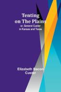 Tenting on the Plains; or, General Custer in Kansas and Texas di Elizabeth Bacon Custer edito da Alpha Edition