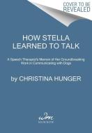 How Stella Learned to Talk: The Groundbreaking Story of the World's First Talking Dog di Christina Hunger edito da WILLIAM MORROW