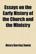 Essays On The Early History Of The Church And The Ministry di Henry Barclay Swete edito da General Books Llc