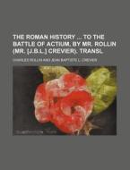 The Roman History To The Battle Of Actium, By Mr. Rollin (mr. [j.b.l.] Crevier). Transl di Charles Rollin edito da General Books Llc