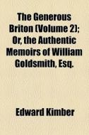 The Generous Briton (volume 2); Or, The Authentic Memoirs Of William Goldsmith, Esq. di Edward Kimber edito da General Books Llc