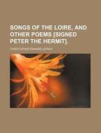 Songs Of The Loire, And Other Poems [signed Peter The Hermit]. di Christopher Edward Lefroy edito da General Books Llc