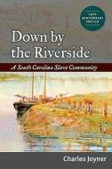 Down by the Riverside: A South Carolina Slave Community, Anniversary Edition di Charles Joyner edito da UNIV OF ILLINOIS PR