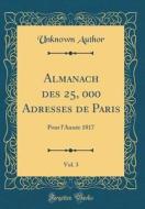 Almanach Des 25, 000 Adresses de Paris, Vol. 3: Pour L'Annee 1817 (Classic Reprint) di Unknown Author edito da Forgotten Books