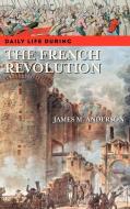 Daily Life During the French Revolution di James M. Anderson edito da Greenwood