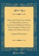 Skelton's Satirical Poems in Their Relation to Lydgate's Order of Fools, Cock Lorell's Bote, and Barclay's Ship of Fools: Inaugural-Dissertation (Clas di Albert Rey edito da Forgotten Books
