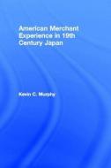 The American Merchant Experience in Nineteenth Century Japan di Kevin C. Murphy edito da Taylor & Francis Ltd