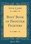 Boys' Book of Frontier Fighters (Classic Reprint) di Edwin L. Sabin edito da Forgotten Books