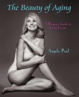The Beauty of Aging: A Woman's Guide to Joyful Living di Angela Paul edito da AUTHORHOUSE