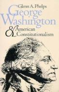 Phelps, G:  George Washington and American Constitutionalism di Glenn A. Phelps edito da University Press of Kansas