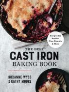 The Best Cast-Iron Baking Book: Recipes for Breads, Pies, Biscuits and More di Roxanne Wyss, Kathy Moore edito da ROBERT ROSE INC
