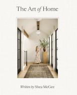 The Art of Home: A Designer Guide to Creating an Elevated Yet Approachable Home di Shea McGee edito da HARPER HORIZON