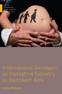 International Surrogacy as Disruptive Industry in Southeast Asia di Andrea Whittaker edito da Rutgers University Press