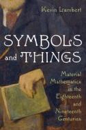 Symbols and Things: Material Mathematics in the Eighteenth and Nineteenth Centuries di Kevin Lambert edito da UNIV OF PITTSBURGH PR