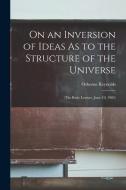 On an Inversion of Ideas As to the Structure of the Universe: (The Rede Lecture, June 10, 1902) di Osborne Reynolds edito da LEGARE STREET PR