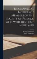 Biographical Notices of Members of the Society of Friends, Who Were Resident in Ireland di Mary Leadbeater edito da LEGARE STREET PR