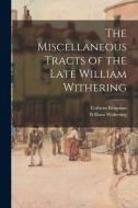 The Miscellaneous Tracts of the Late William Withering di Torbern Bergman, William Withering edito da LEGARE STREET PR