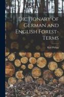 Dictionary of German and English Forest-terms di Karl Philipp edito da LEGARE STREET PR