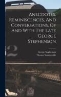 Anecdotes, Reminiscences, And Conversations, Of And With The Late George Stephenson di Thomas Summerside, George Stephenson edito da LEGARE STREET PR