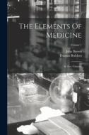 The Elements Of Medicine: In Two Volumes; Volume 1 di John Brown, Thomas Beddoes edito da LEGARE STREET PR