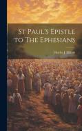 St Paul's Epistle to The Ephesians di Charles J Ellicott edito da LEGARE STREET PR