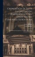 Cronologia Di Tutti Gli Spettacoli Rappresentati Nel Gran Teatro Comunale Di Bologna: Dalla Solenne Sua Apertura 14 Maggio 1763 A Tutto L'autunno Del di Luigi Bignami, Felice Romani edito da LEGARE STREET PR