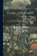 Flora Vesuviana: O, Catalogo Ragionata Delle Piante Del Vesuvio Confrontate Con Quelle Dell' Isola De Capri E Di Altri Luoghi Circostan di Giuseppe Antonio Pasquale edito da LEGARE STREET PR