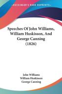 Speeches of John Williams, William Huskisson, and George Canning (1826) di John Williams, William Huskisson, George Canning edito da Kessinger Publishing