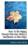 How To Be Happy Though Married. Being A Handbook To Marriage di Edward John Hardy edito da Bibliolife