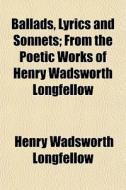 Ballads, Lyrics And Sonnets; From The Po di Henry Wadsworth Longfellow edito da General Books