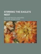 Stirring the Eagle's Nest; And Other Practical Discourses di Theodore L. Cuyler edito da Rarebooksclub.com