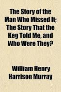 The Story Of The Man Who Missed It; The di William Henry Harrison Murray edito da General Books