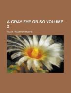 A Gray Eye Or So Volume 2 di Frank Frankfort Moore edito da Rarebooksclub.com