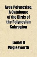 Aves Polynesiae; A Catalogue Of The Bird di Lionel Wiglesworth edito da General Books