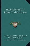 Truxton King a Story of Graustark di George Barr McCutcheon edito da Kessinger Publishing