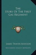 The Story of the First Gas Regiment di James Thayer Addison edito da Kessinger Publishing