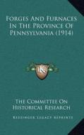 Forges and Furnaces in the Province of Pennsylvania (1914) di The Committee on Historical Research edito da Kessinger Publishing