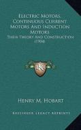 Electric Motors, Continuous Current Motors and Induction Motors: Their Theory and Construction (1904) di Henry M. Hobart edito da Kessinger Publishing