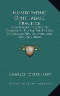 Homeopathic Ophthalmic Practice: A Systematic Treatise on Diseases of the Eye for the Use of General Practitioners and Students (1878) di Charles Porter Hart edito da Kessinger Publishing